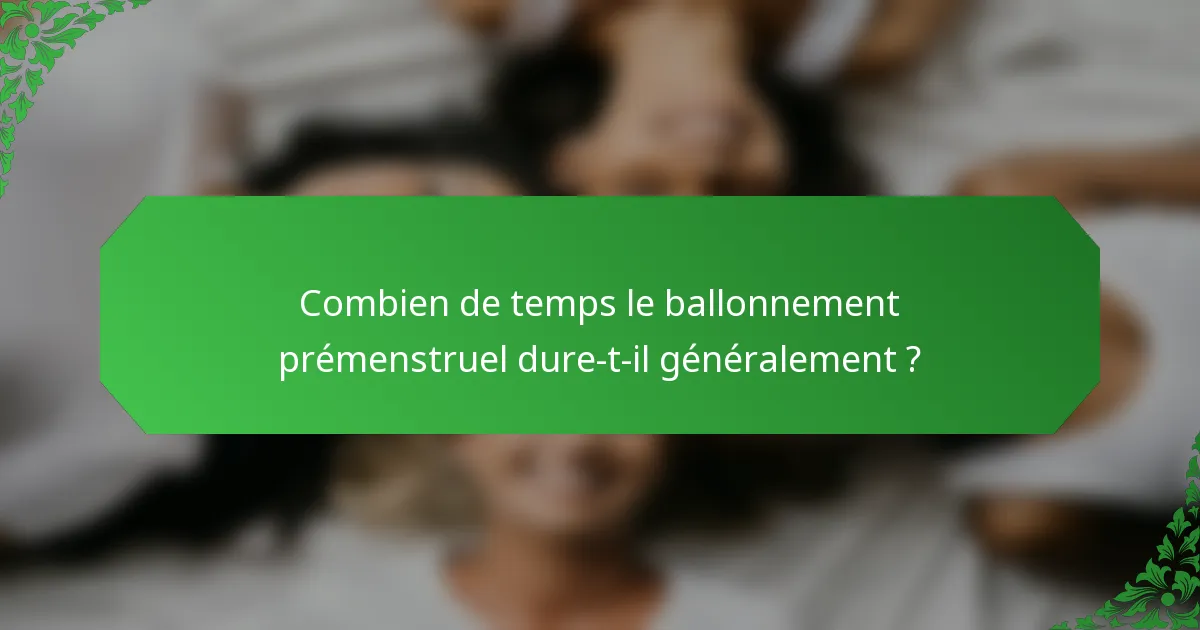 Combien de temps le ballonnement prémenstruel dure-t-il généralement ?