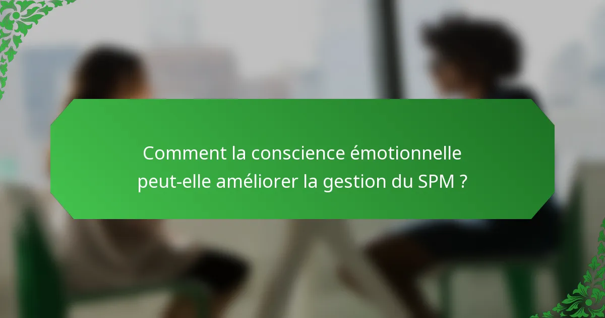 Comment la conscience émotionnelle peut-elle améliorer la gestion du SPM ?