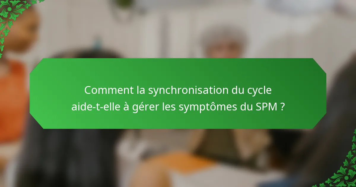 Comment la synchronisation du cycle aide-t-elle à gérer les symptômes du SPM ?
