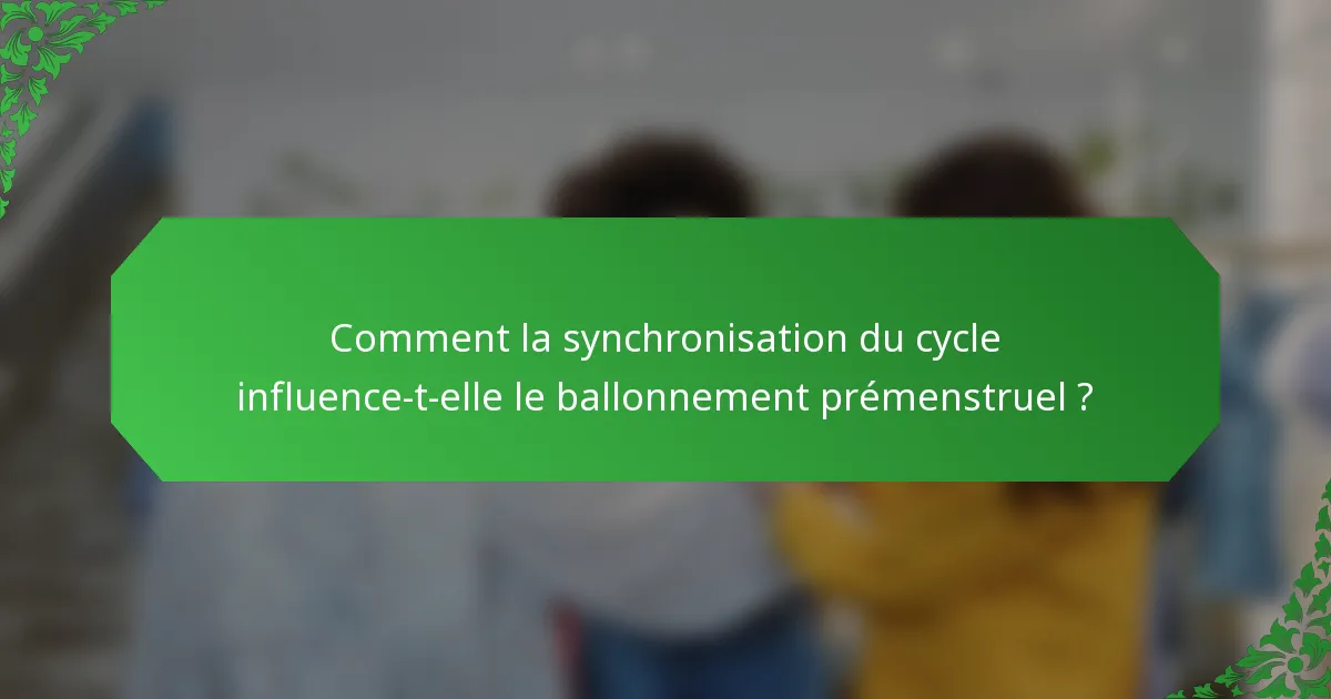 Comment la synchronisation du cycle influence-t-elle le ballonnement prémenstruel ?