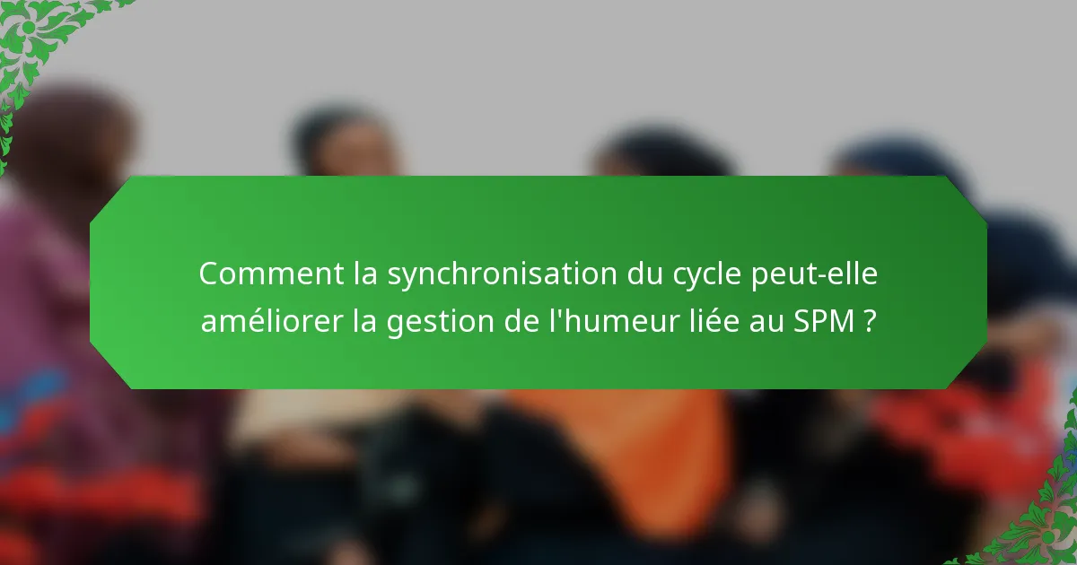 Comment la synchronisation du cycle peut-elle améliorer la gestion de l'humeur liée au SPM ?