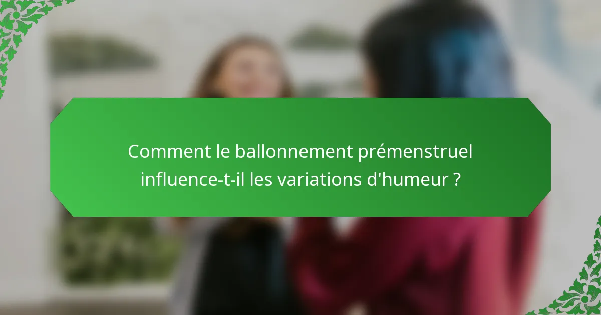 Comment le ballonnement prémenstruel influence-t-il les variations d'humeur ?