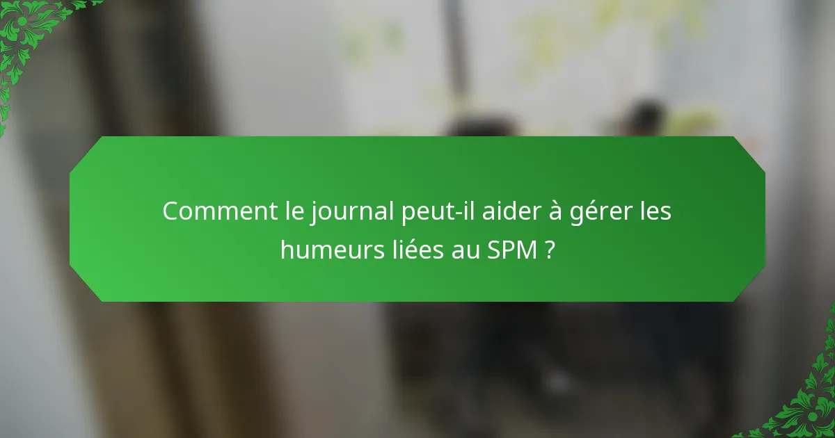 Comment le journal peut-il aider à gérer les humeurs liées au SPM ?