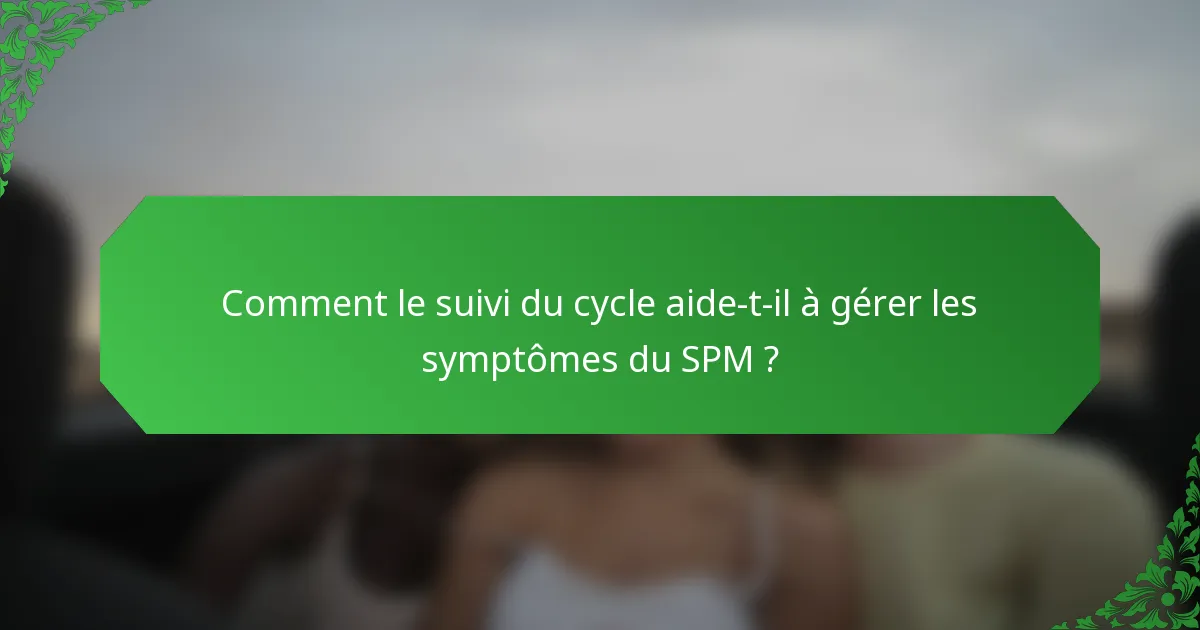 Comment le suivi du cycle aide-t-il à gérer les symptômes du SPM ?