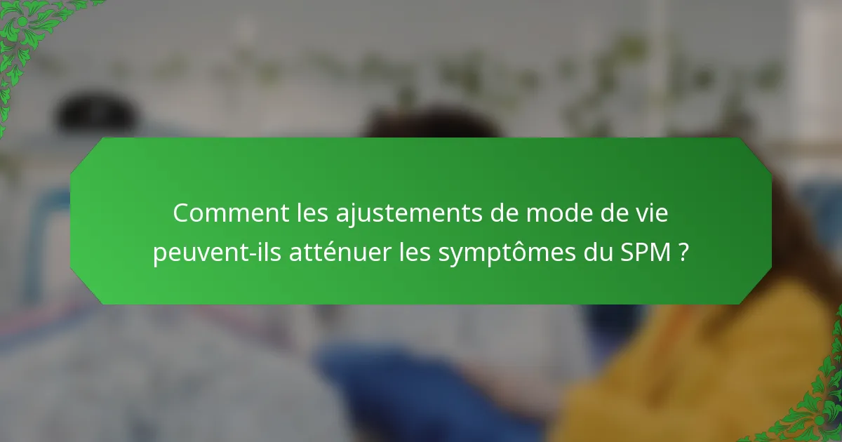 Comment les ajustements de mode de vie peuvent-ils atténuer les symptômes du SPM ?