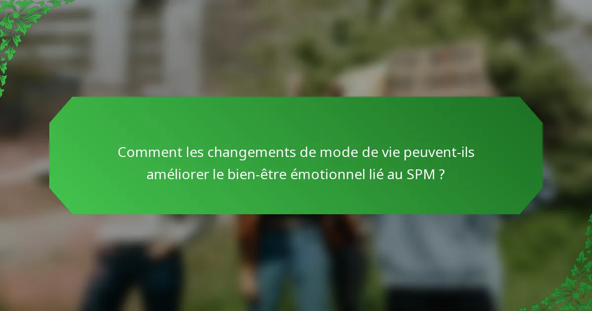 Comment les changements de mode de vie peuvent-ils améliorer le bien-être émotionnel lié au SPM ?