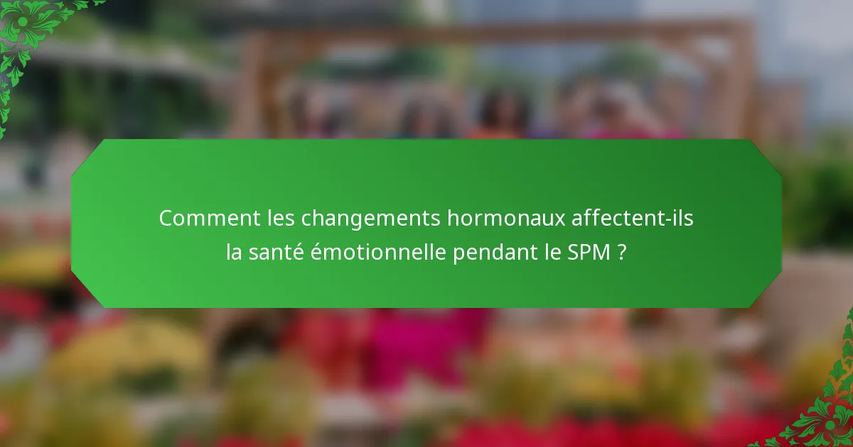Comment les changements hormonaux affectent-ils la santé émotionnelle pendant le SPM ?