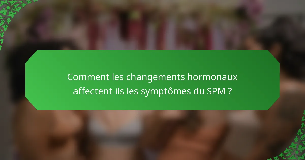Comment les changements hormonaux affectent-ils les symptômes du SPM ?
