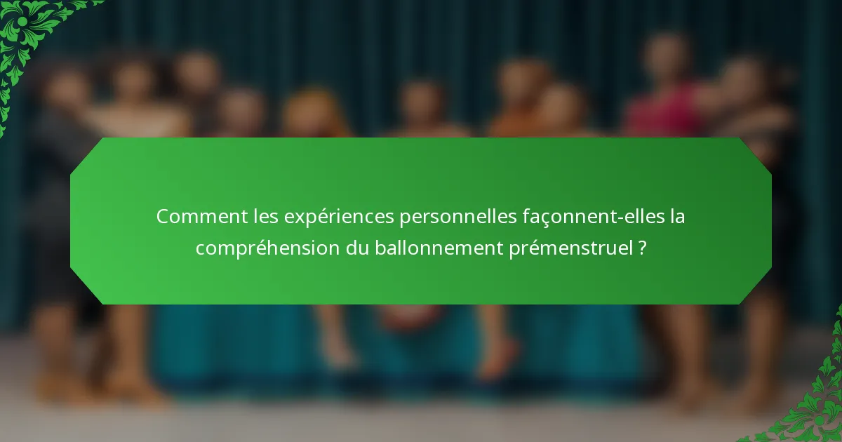 Comment les expériences personnelles façonnent-elles la compréhension du ballonnement prémenstruel ?
