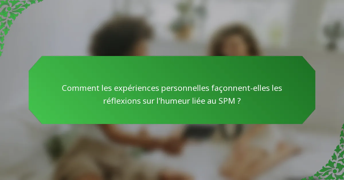 Comment les expériences personnelles façonnent-elles les réflexions sur l'humeur liée au SPM ?