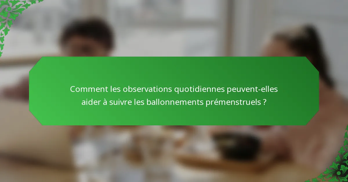 Comment les observations quotidiennes peuvent-elles aider à suivre les ballonnements prémenstruels ?
