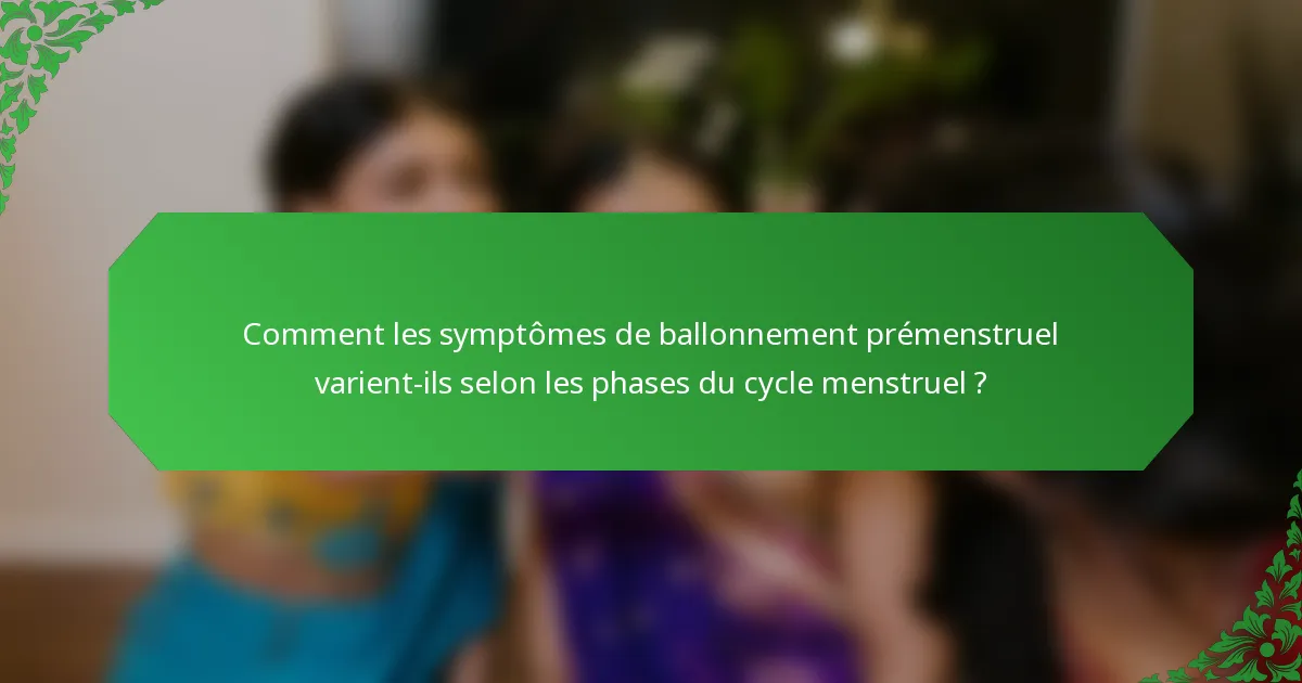 Comment les symptômes de ballonnement prémenstruel varient-ils selon les phases du cycle menstruel ?