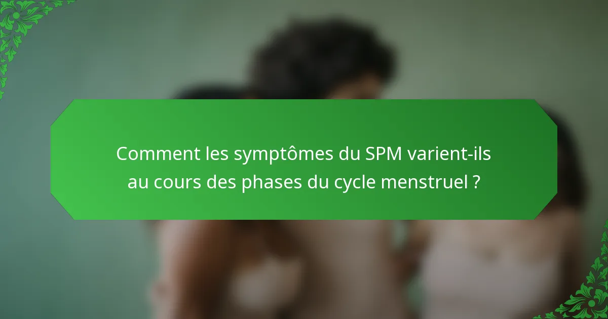 Comment les symptômes du SPM varient-ils au cours des phases du cycle menstruel ?