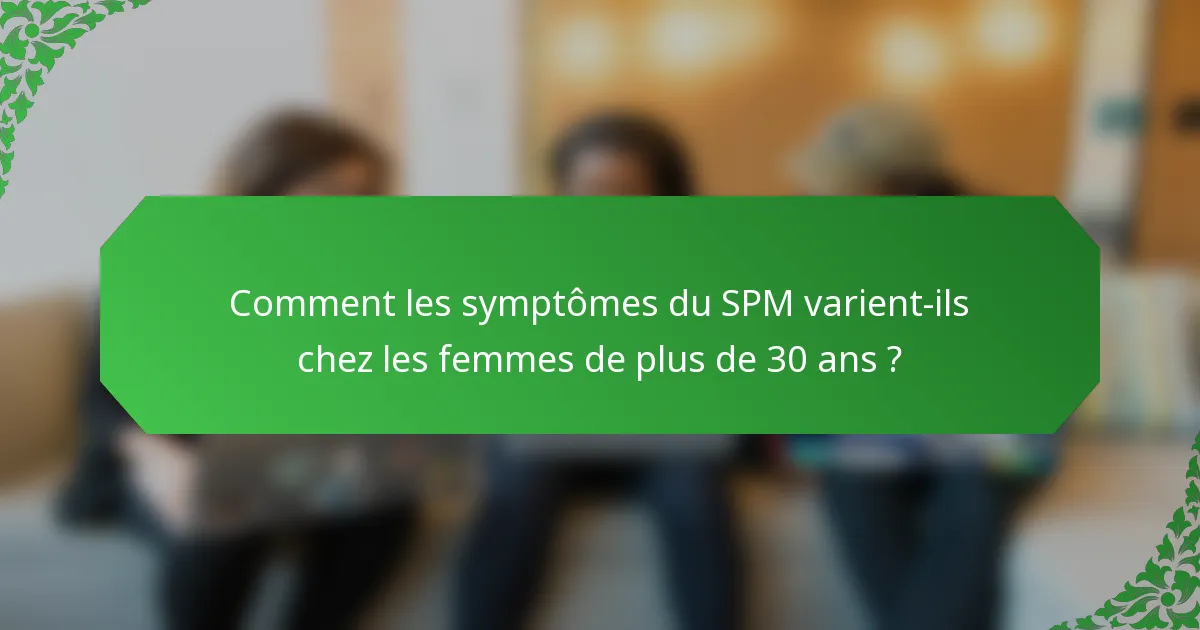 Comment les symptômes du SPM varient-ils chez les femmes de plus de 30 ans ?
