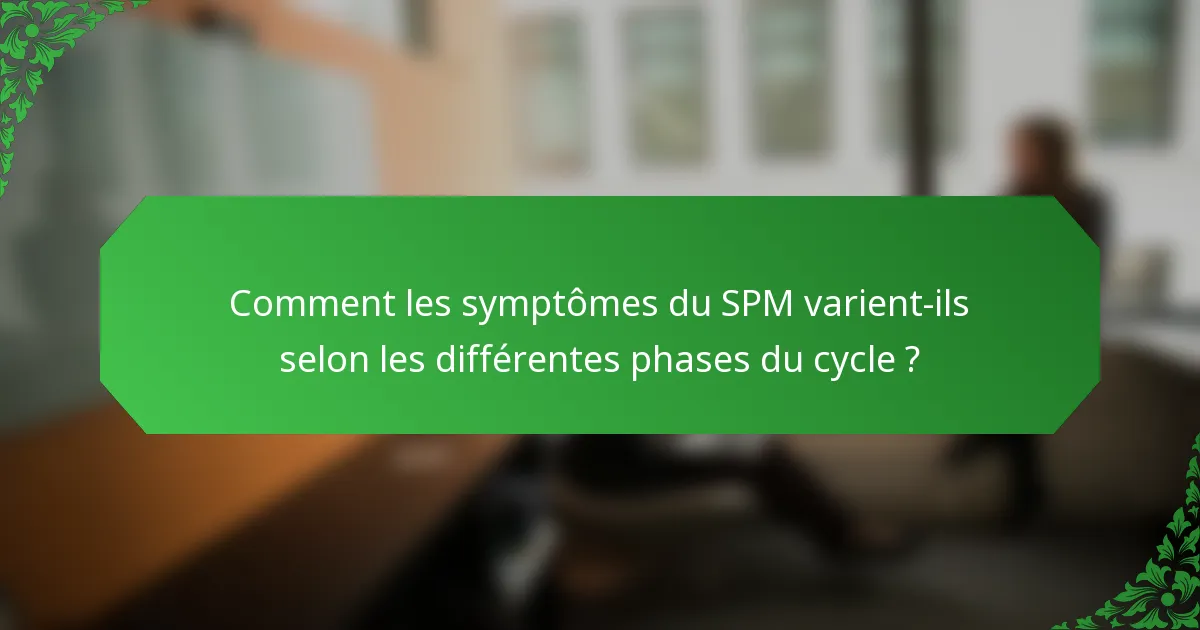 Comment les symptômes du SPM varient-ils selon les différentes phases du cycle ?