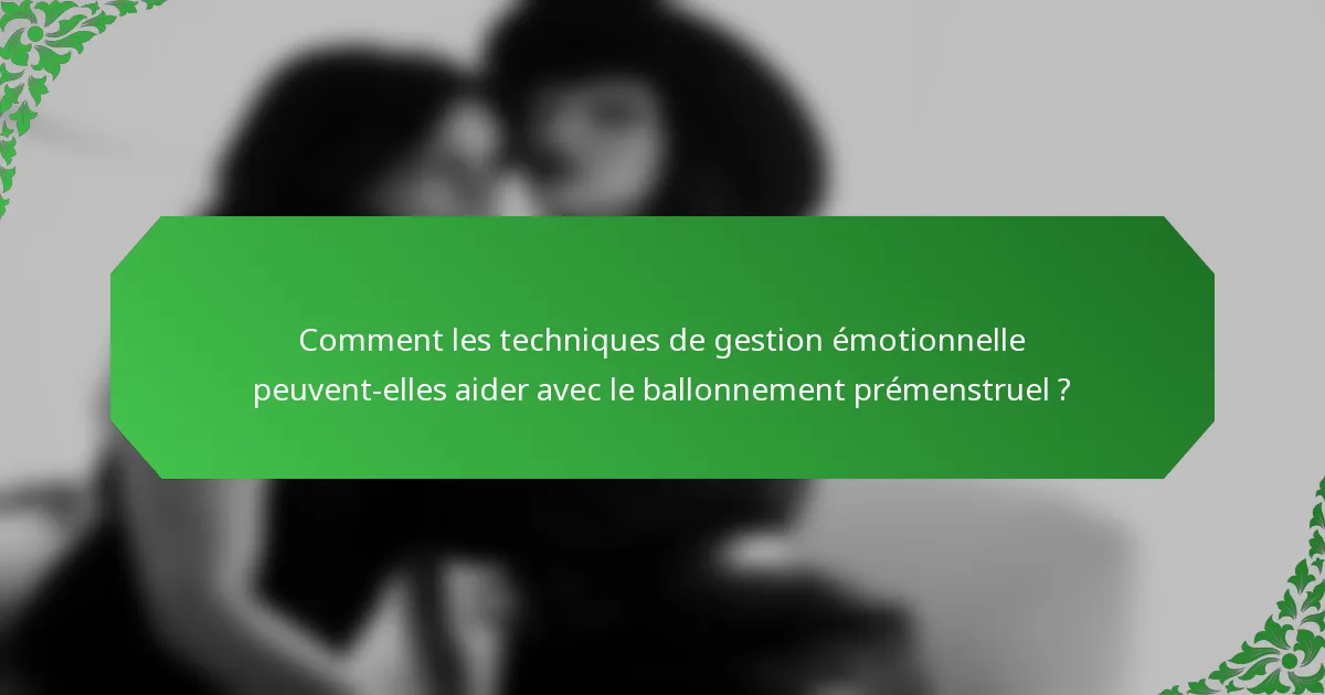 Comment les techniques de gestion émotionnelle peuvent-elles aider avec le ballonnement prémenstruel ?