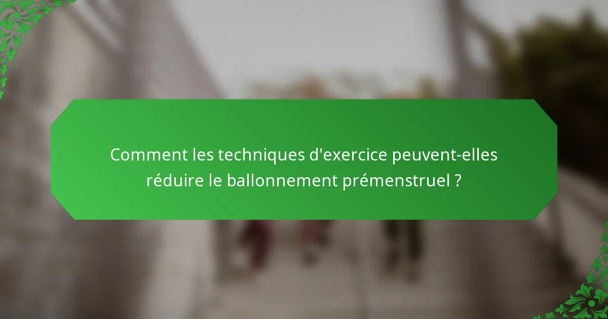 Comment les techniques d'exercice peuvent-elles réduire le ballonnement prémenstruel ?