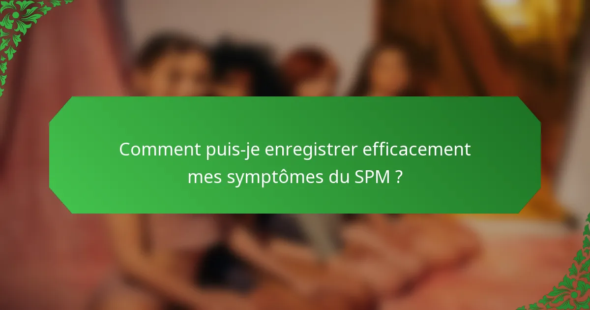 Comment puis-je enregistrer efficacement mes symptômes du SPM ?