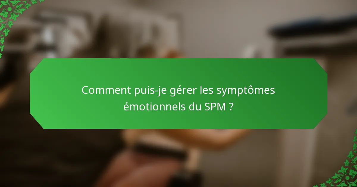 Comment puis-je gérer les symptômes émotionnels du SPM ?