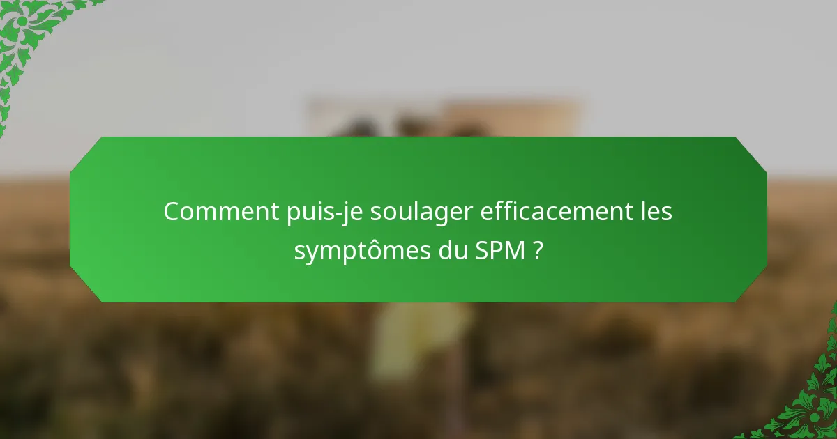 Comment puis-je soulager efficacement les symptômes du SPM ?