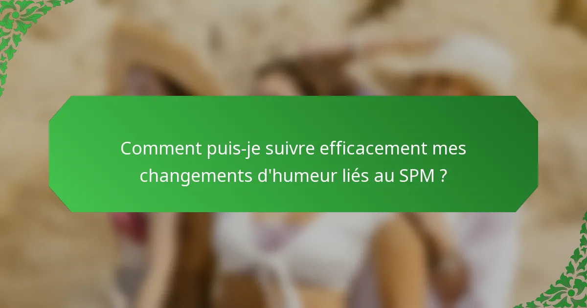 Comment puis-je suivre efficacement mes changements d'humeur liés au SPM ?