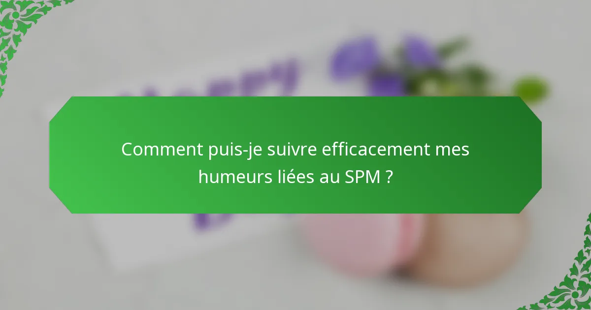 Comment puis-je suivre efficacement mes humeurs liées au SPM ?