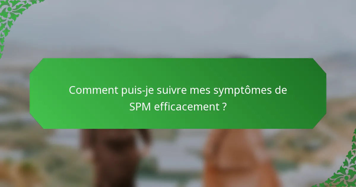 Comment puis-je suivre mes symptômes de SPM efficacement ?
