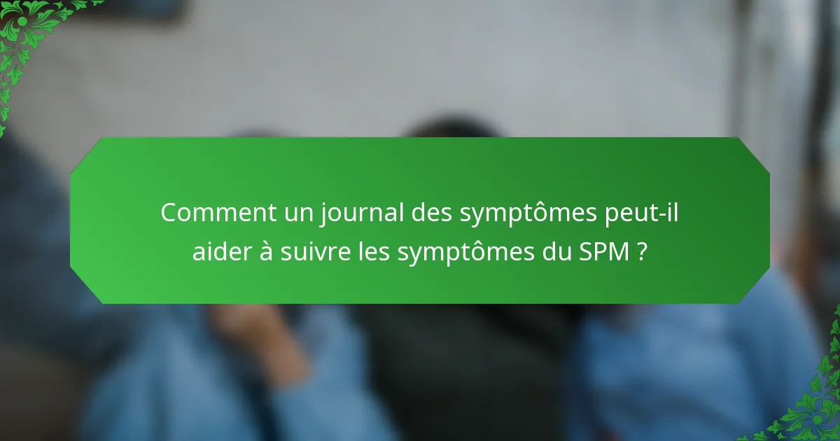 Comment un journal des symptômes peut-il aider à suivre les symptômes du SPM ?