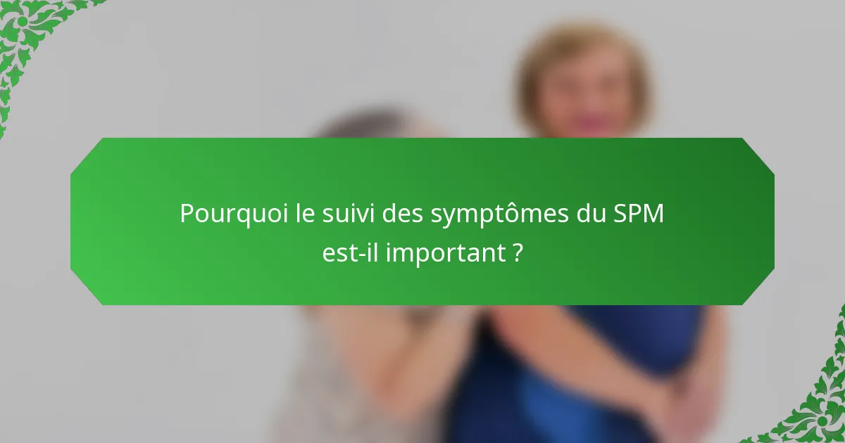 Pourquoi le suivi des symptômes du SPM est-il important ?