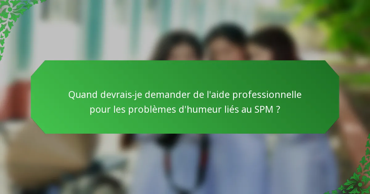 Quand devrais-je demander de l'aide professionnelle pour les problèmes d'humeur liés au SPM ?