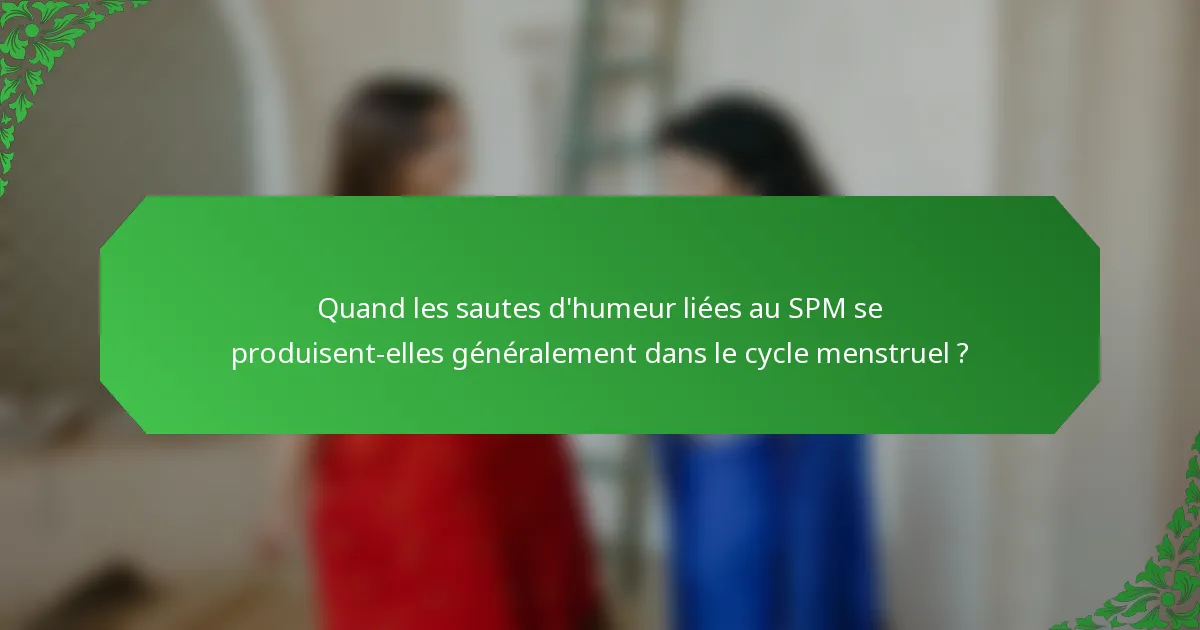 Quand les sautes d'humeur liées au SPM se produisent-elles généralement dans le cycle menstruel ?