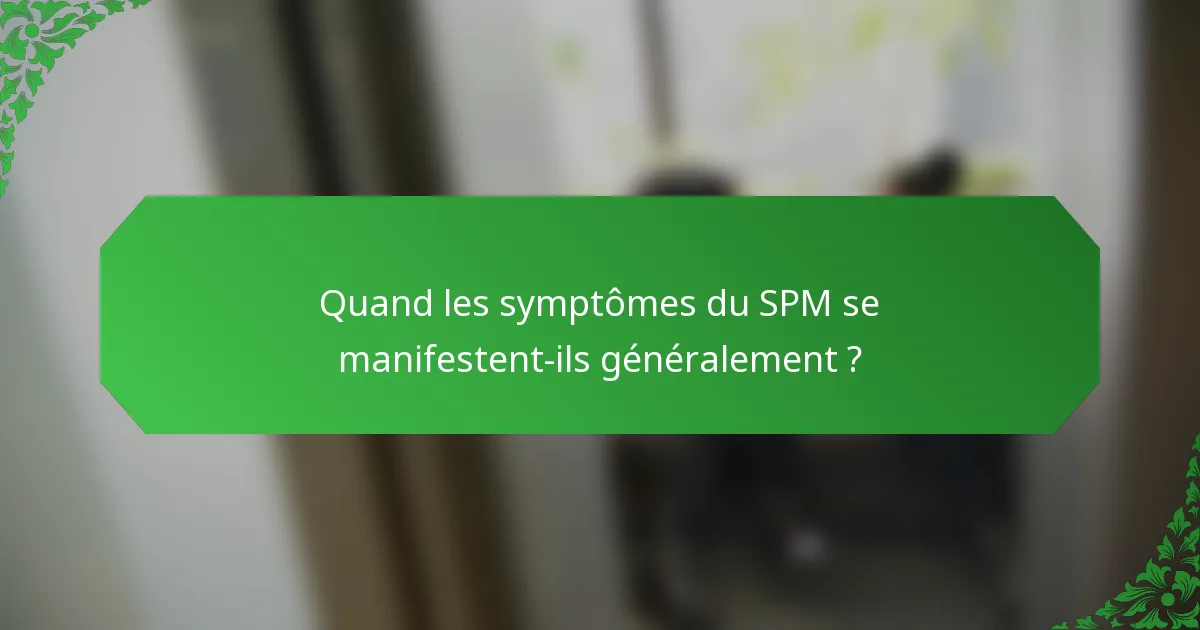 Quand les symptômes du SPM se manifestent-ils généralement ?