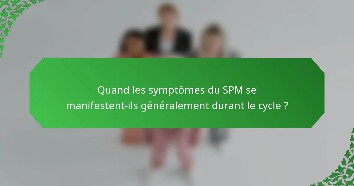 Quand les symptômes du SPM se manifestent-ils généralement durant le cycle ?