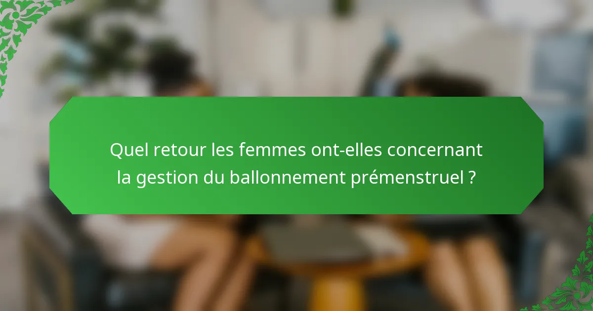 Quel retour les femmes ont-elles concernant la gestion du ballonnement prémenstruel ?