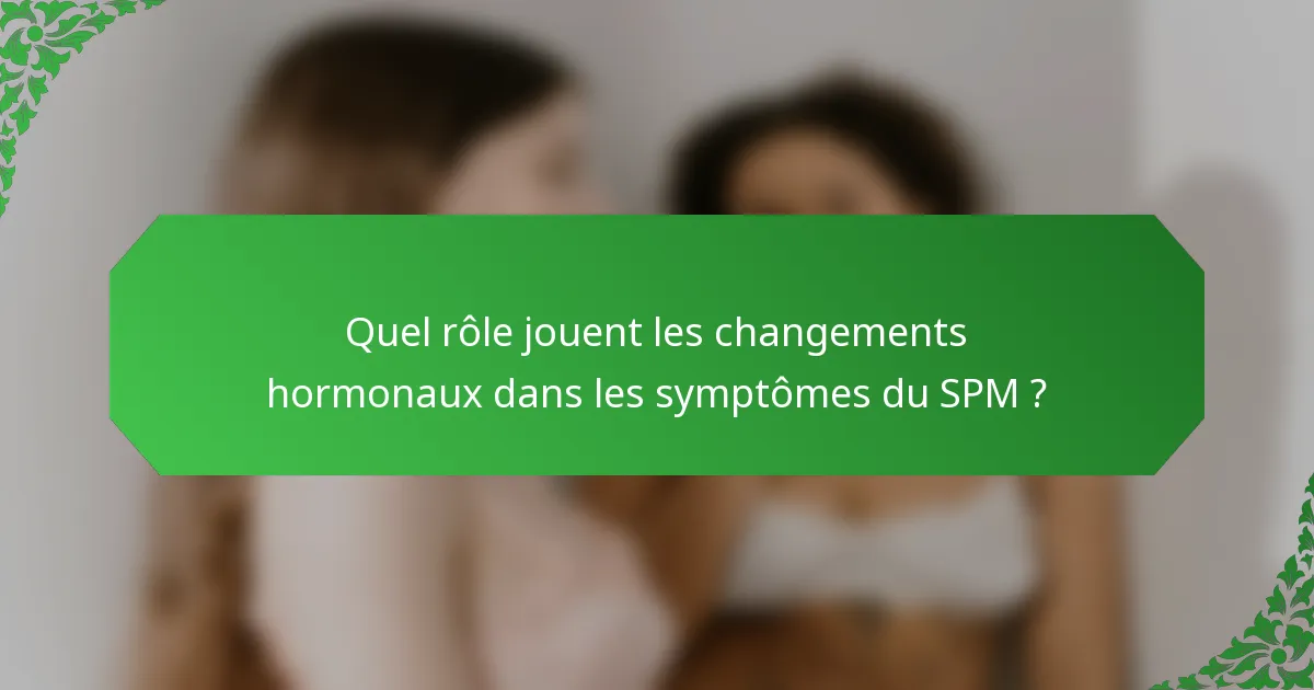 Quel rôle jouent les changements hormonaux dans les symptômes du SPM ?