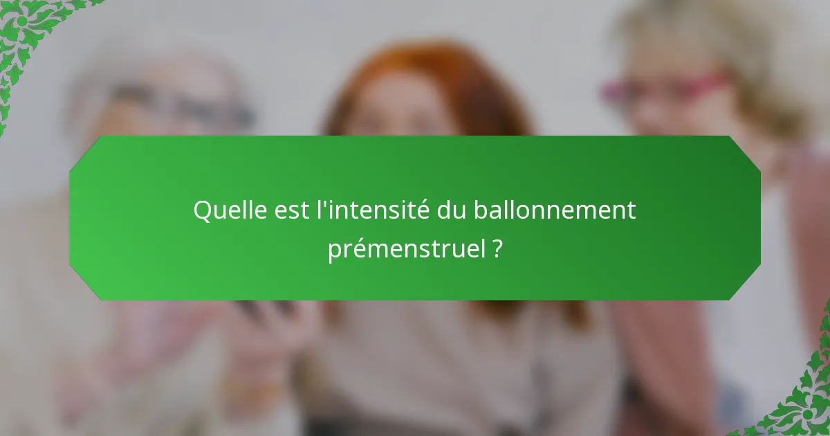 Quelle est l'intensité du ballonnement prémenstruel ?