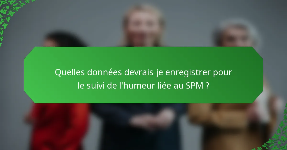 Quelles données devrais-je enregistrer pour le suivi de l'humeur liée au SPM ?