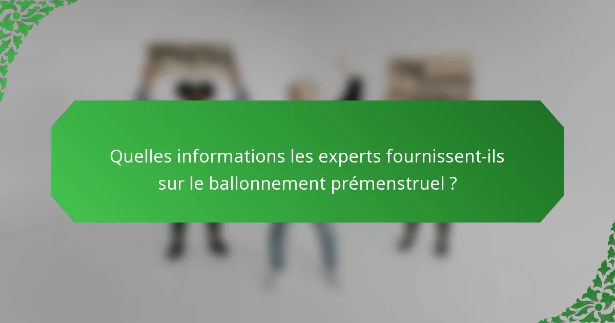 Quelles informations les experts fournissent-ils sur le ballonnement prémenstruel ?