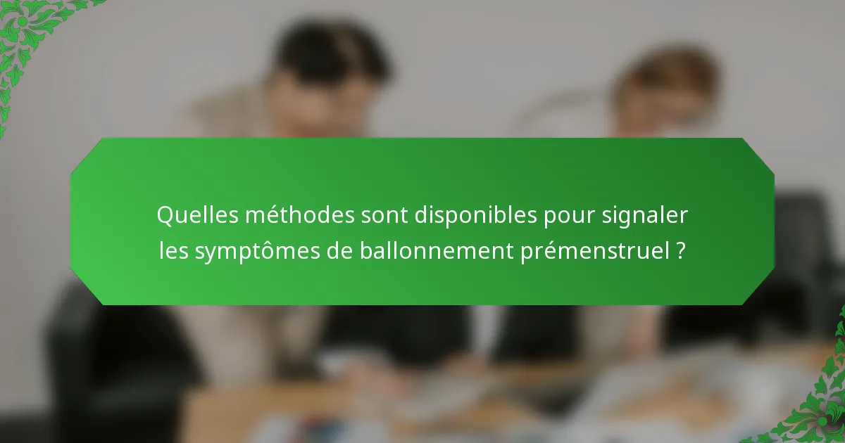 Quelles méthodes sont disponibles pour signaler les symptômes de ballonnement prémenstruel ?