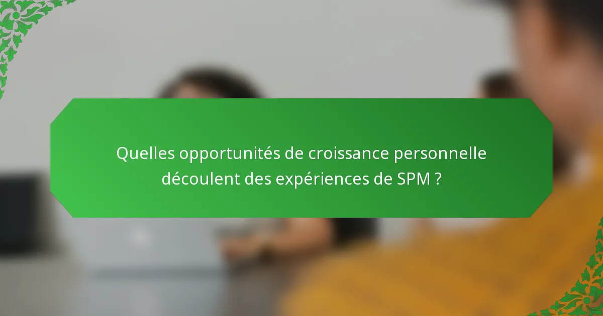 Quelles opportunités de croissance personnelle découlent des expériences de SPM ?