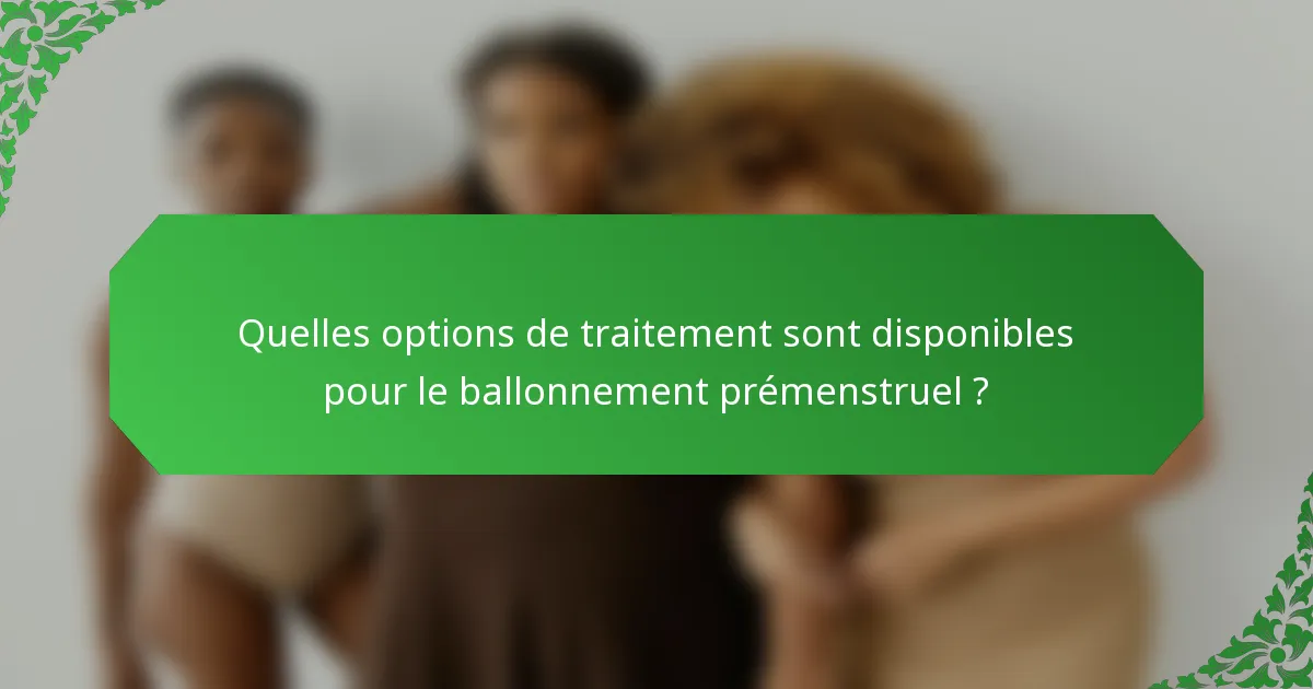 Quelles options de traitement sont disponibles pour le ballonnement prémenstruel ?