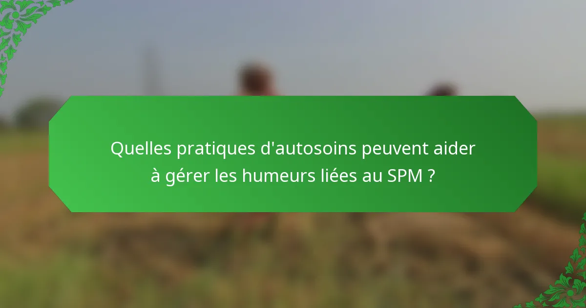 Quelles pratiques d'autosoins peuvent aider à gérer les humeurs liées au SPM ?