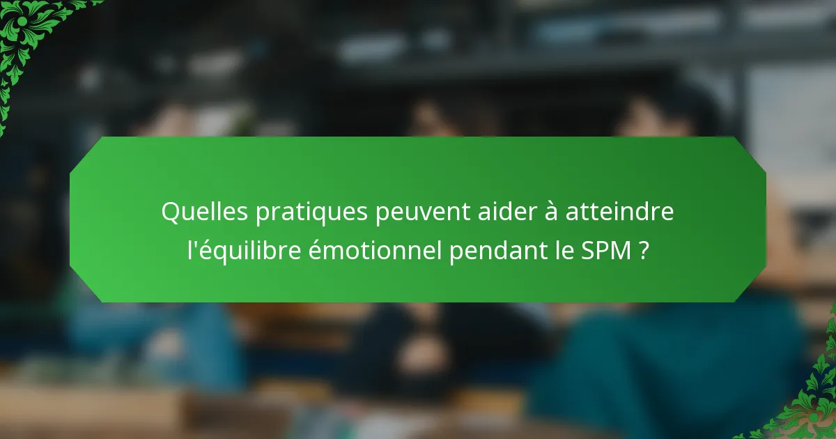 Quelles pratiques peuvent aider à atteindre l'équilibre émotionnel pendant le SPM ?