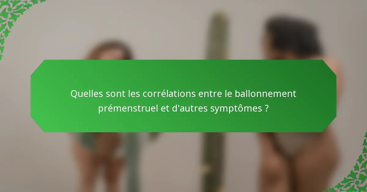 Quelles sont les corrélations entre le ballonnement prémenstruel et d'autres symptômes ?