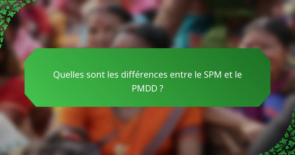 Quelles sont les différences entre le SPM et le PMDD ?