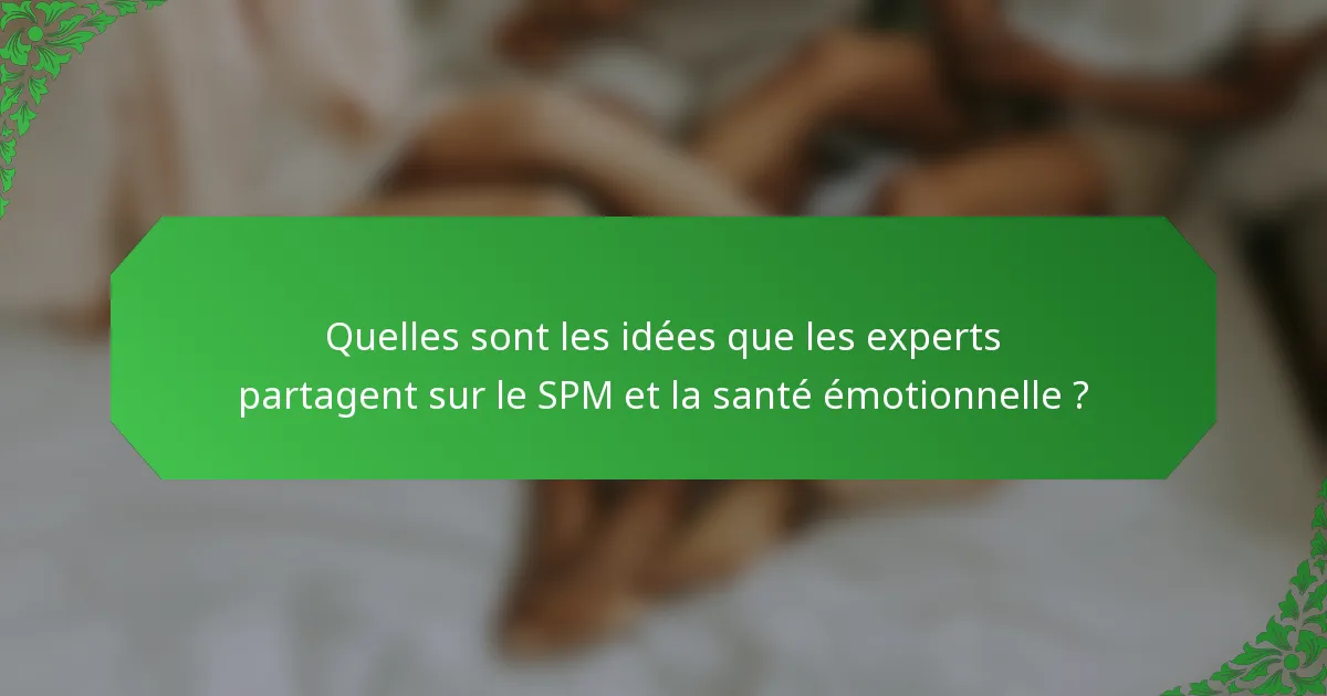 Quelles sont les idées que les experts partagent sur le SPM et la santé émotionnelle ?