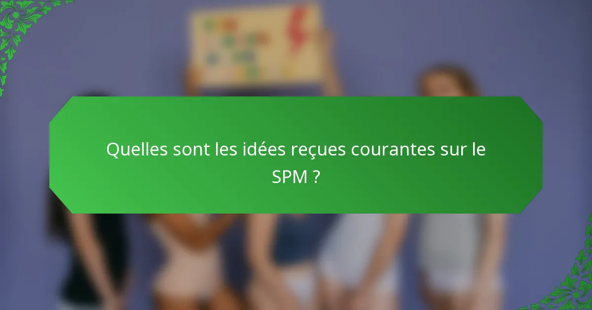 Quelles sont les idées reçues courantes sur le SPM ?
