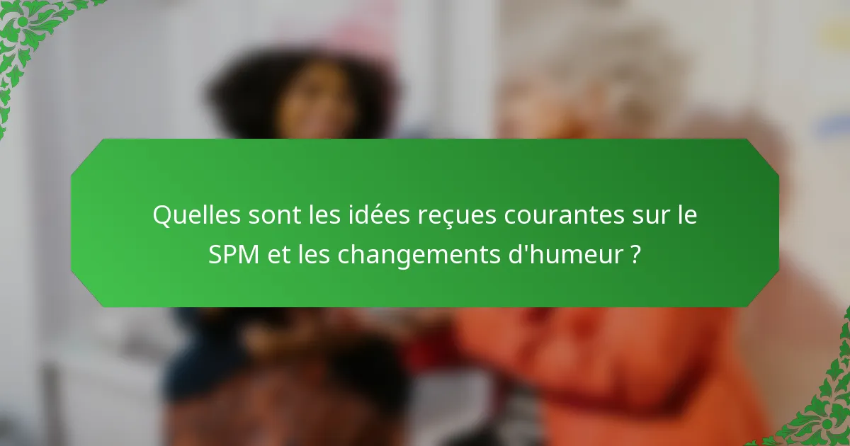 Quelles sont les idées reçues courantes sur le SPM et les changements d'humeur ?