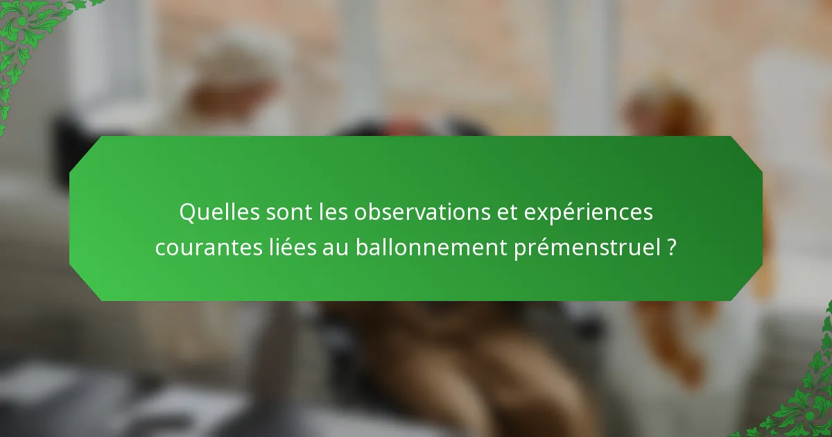 Quelles sont les observations et expériences courantes liées au ballonnement prémenstruel ?