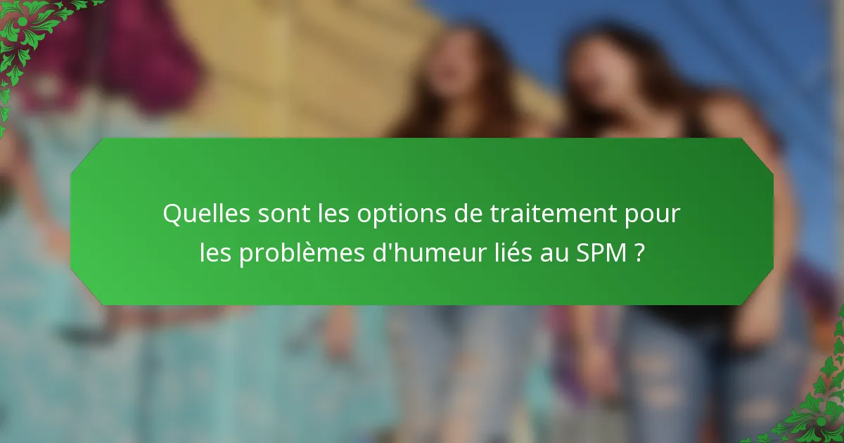 Quelles sont les options de traitement pour les problèmes d'humeur liés au SPM ?
